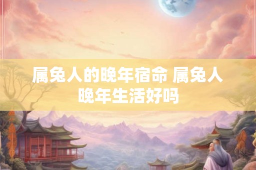属兔人的晚年宿命 属兔人晚年生活好吗