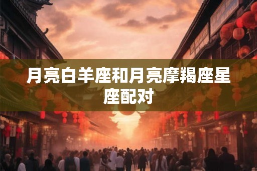 月亮白羊座和月亮摩羯座星座配对