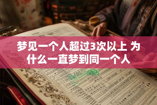 梦见一个人超过3次以上 为什么一直梦到同一个人