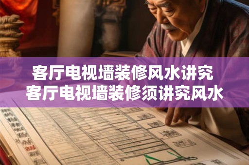 客厅电视墙装修风水讲究 客厅电视墙装修须讲究风水