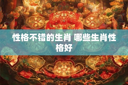 性格不错的生肖 哪些生肖性格好