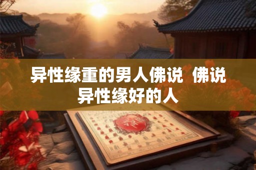 异性缘重的男人佛说 佛说异性缘好的人 异性缘重的男人佛说 佛说异性缘好的人