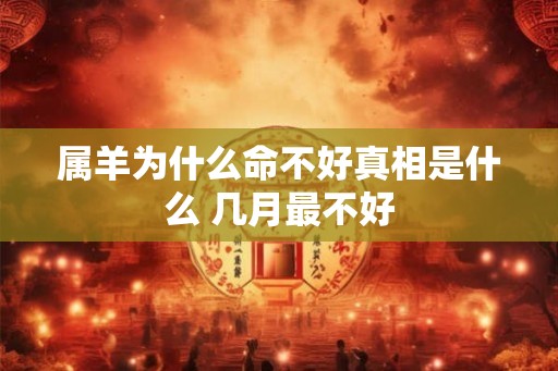 属羊为什么命不好真相是什么 几月最不好 属羊为什么命不好真相是什么 几月最不好