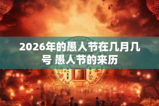 2026年的愚人节在几月几号 愚人节的来历