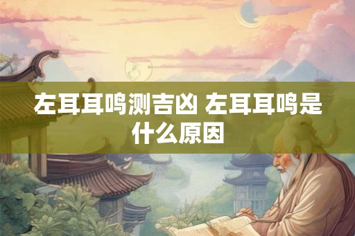 左耳耳鸣测吉凶 左耳耳鸣是什么原因