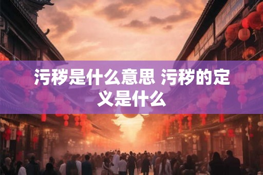 污秽是什么意思 污秽的定义是什么 污秽是什么意思 污秽的定义是什么