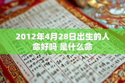 2012年4月28日出生的人命好吗 是什么命