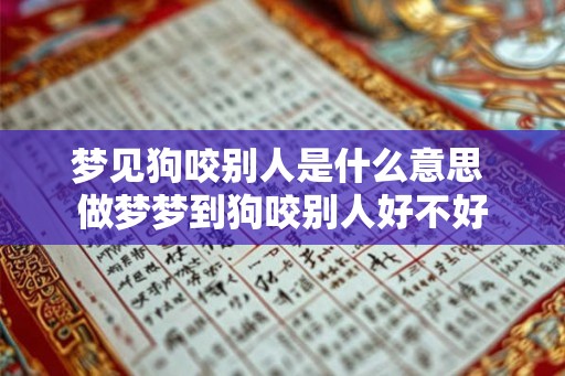 梦见狗咬别人是什么意思 做梦梦到狗咬别人好不好