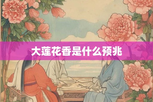 大莲花香是什么预兆