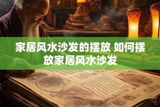 家居风水沙发的摆放 如何摆放家居风水沙发