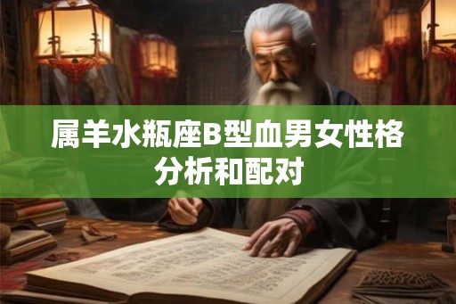 属羊水瓶座B型血男女性格分析和配对