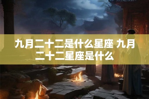 九月二十二是什么星座 九月二十二星座是什么