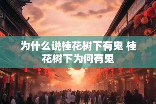 为什么说桂花树下有鬼 桂花树下为何有鬼 为什么说桂花树下有鬼 桂花树下为何有鬼