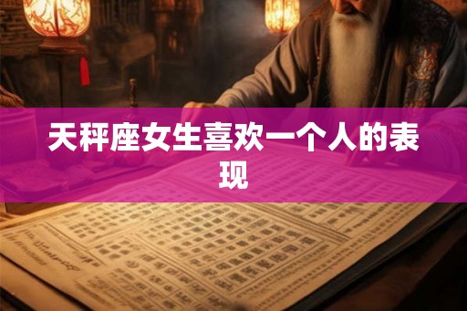 天秤座女生喜欢一个人的表现