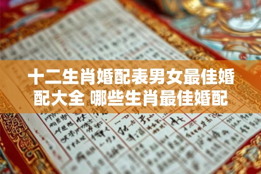 十二生肖婚配表男女最佳婚配大全 哪些生肖最佳婚配