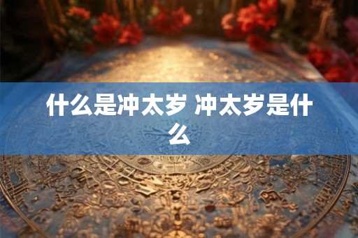 什么是冲太岁 冲太岁是什么