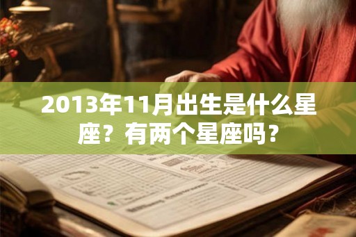 2013年11月出生是什么星座?有两个星座吗? 2013年11月出生是什么星座?有两个星座吗?