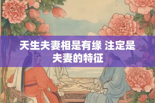 天生夫妻相是有缘 注定是夫妻的特征