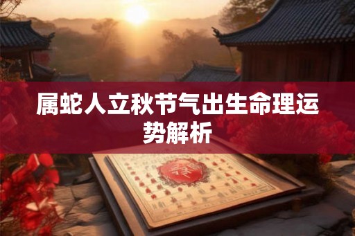 属蛇人立秋节气出生命理运势解析