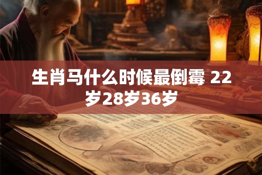 生肖马什么时候最倒霉 22岁28岁36岁