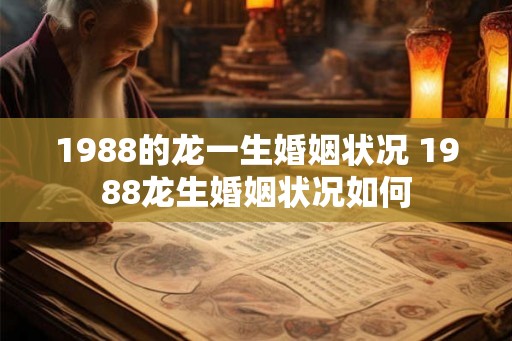 1988的龙一生婚姻状况 1988龙生婚姻状况如何