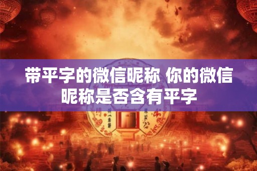带平字的微信昵称 你的微信昵称是否含有平字