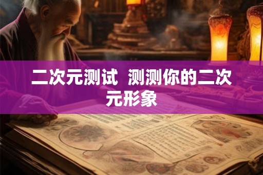 二次元测试 测测你的二次元形象 二次元测试 测测你的二次元形象