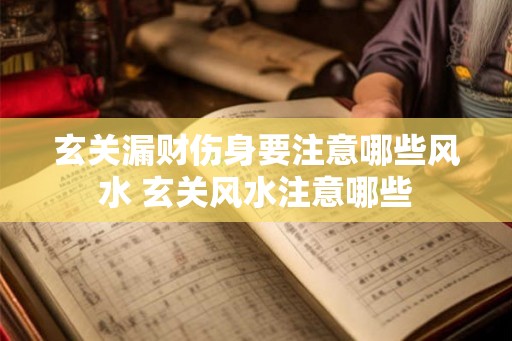 玄关漏财伤身要注意哪些风水 玄关风水注意哪些