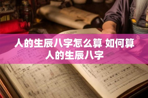 人的生辰八字怎么算 如何算人的生辰八字