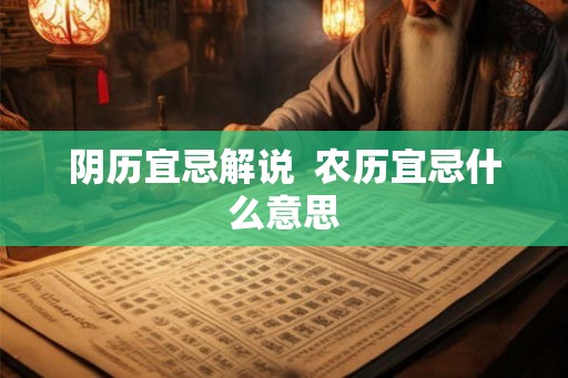 阴历宜忌解说  农历宜忌什么意思