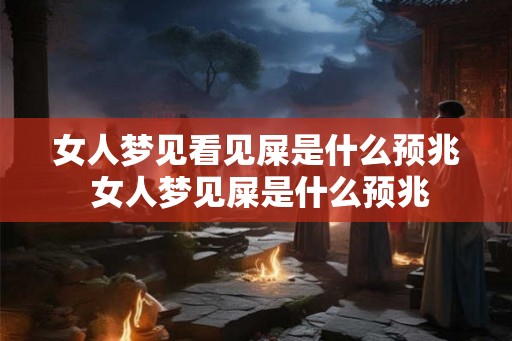 女人梦见看见屎是什么预兆 女人梦见屎是什么预兆
