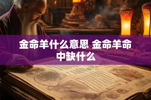 金命羊什么意思 金命羊命中缺什么