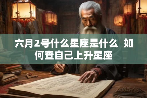 六月2号什么星座是什么  如何查自己上升星座