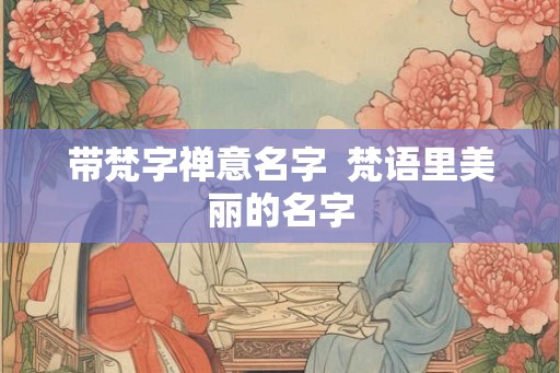 带梵字禅意名字  梵语里美丽的名字