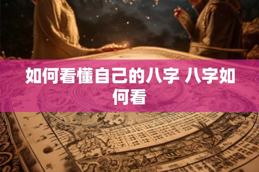 如何看懂自己的八字 八字如何看