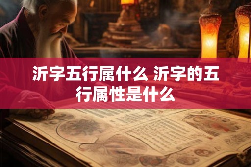 沂字五行属什么 沂字的五行属性是什么