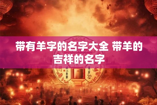 带有羊字的名字大全 带羊的吉祥的名字