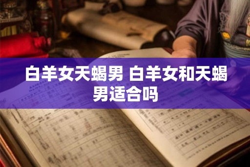 白羊女天蝎男 白羊女和天蝎男适合吗