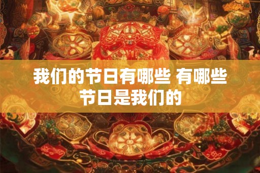 我们的节日有哪些 有哪些节日是我们的 我们的节日有哪些 有哪些节日是我们的