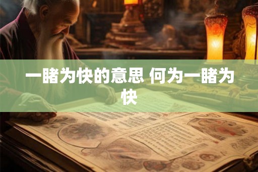 一睹为快的意思 何为一睹为快