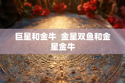 巨星和金牛  金星双鱼和金星金牛