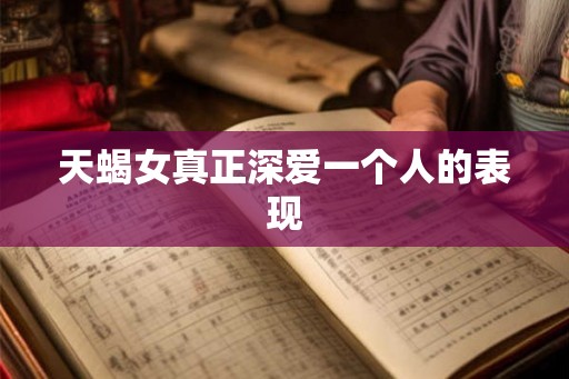 天蝎女真正深爱一个人的表现