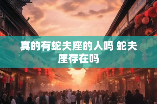 真的有蛇夫座的人吗 蛇夫座存在吗 真的有蛇夫座的人吗 蛇夫座存在吗
