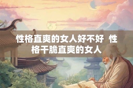 性格直爽的女人好不好  性格干脆直爽的女人