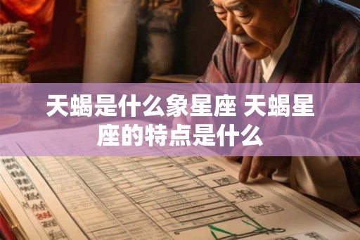 天蝎是什么象星座 天蝎星座的特点是什么 天蝎是什么象星座 天蝎星座的特点是什么