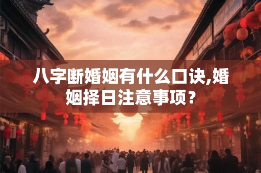 八字断婚姻有什么口诀,婚姻择日注意事项？