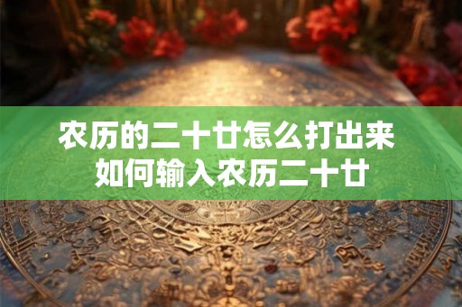 农历的二十廿怎么打出来 如何输入农历二十廿