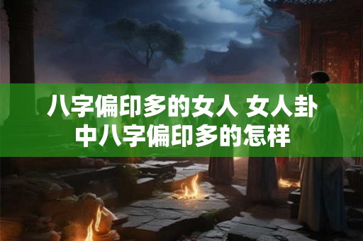 八字偏印多的女人 女人卦中八字偏印多的怎样