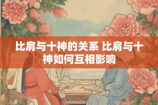 比肩与十神的关系 比肩与十神如何互相影响