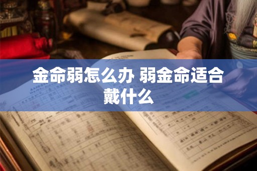 金命弱怎么办 弱金命适合戴什么 金命弱怎么办 弱金命适合戴什么